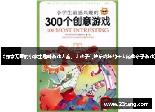 《创意无限的小学生趣味游戏大全，让孩子们快乐成长的十大经典亲子游戏》