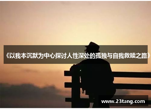 《以我本沉默为中心探讨人性深处的孤独与自我救赎之路》