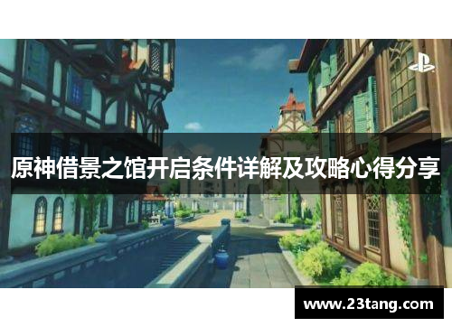 原神借景之馆开启条件详解及攻略心得分享