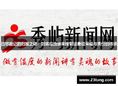 日怒徽记的归属之谜：到底应由谁来接管这象征荣耀与责任的传承