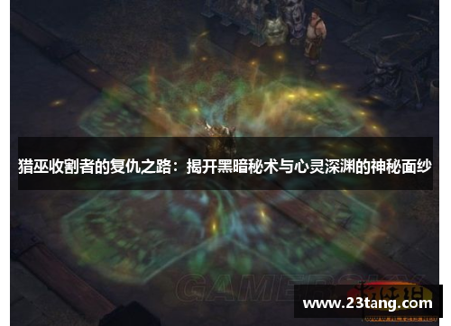 猎巫收割者的复仇之路：揭开黑暗秘术与心灵深渊的神秘面纱